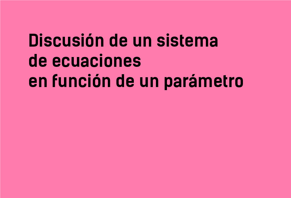 Discusión de un sistema de ecuaciones en función de un parámetro 